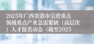 2025年广西贵港市引进重点领域重点产业急需紧缺（高层次）人才报名动态（截至2025年9月9日9时）