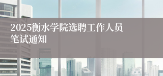 2025衡水学院选聘工作人员笔试通知