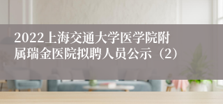 2022上海交通大学医学院附属瑞金医院拟聘人员公示（2）