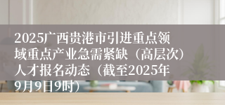 2025广西贵港市引进重点领域重点产业急需紧缺（高层次）人才报名动态（截至2025年9月9日9时）