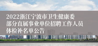 2022浙江宁波市卫生健康委部分直属事业单位招聘工作人员体检补名单公告