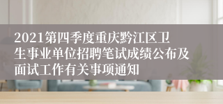 2021第四季度重庆黔江区卫生事业单位招聘笔试成绩公布及面试工作有关事项通知