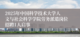 2025年中国科学技术大学人文与社会科学学院劳务派遣岗位招聘1人启事
