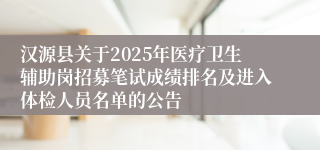 汉源县关于2025年医疗卫生辅助岗招募笔试成绩排名及进入体检人员名单的公告