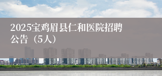 2025宝鸡眉县仁和医院招聘公告（5人）