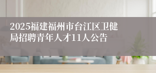 2025福建福州市台江区卫健局招聘青年人才11人公告