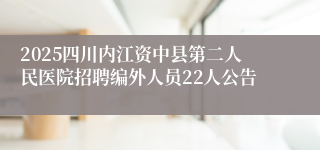 2025四川内江资中县第二人民医院招聘编外人员22人公告