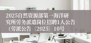 2025自然资源部第一海洋研究所劳务派遣岗位招聘1人公告（劳派公告〔2025〕10号）