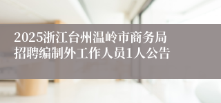 2025浙江台州温岭市商务局招聘编制外工作人员1人公告