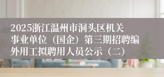 2025浙江温州市洞头区机关事业单位（国企）第三期招聘编外用工拟聘用人员公示（二）