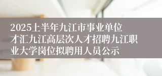2025上半年九江市事业单位才汇九江高层次人才招聘九江职业大学岗位拟聘用人员公示
