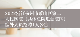 2022浙江杭州市萧山区第二人民医院（共体总院瓜沥院区）编外人员招聘1人公告