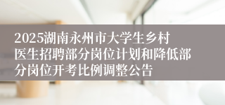 2025湖南永州市大学生乡村医生招聘部分岗位计划和降低部分岗位开考比例调整公告