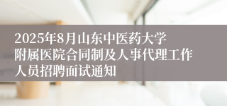 2025年8月山东中医药大学附属医院合同制及人事代理工作人员招聘面试通知
