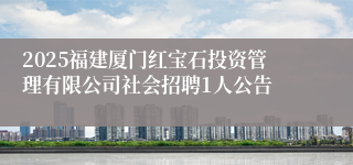 2025福建厦门红宝石投资管理有限公司社会招聘1人公告