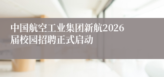中国航空工业集团新航2026届校园招聘正式启动