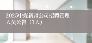2025中煤新疆公司招聘管理人员公告（1人）
