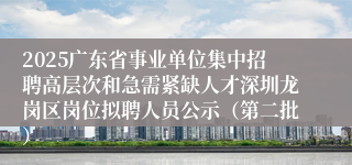 2025广东省事业单位集中招聘高层次和急需紧缺人才深圳龙岗区岗位拟聘人员公示（第二批）