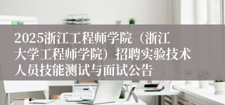 2025浙江工程师学院（浙江大学工程师学院）招聘实验技术人员技能测试与面试公告