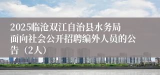 2025临沧双江自治县水务局面向社会公开招聘编外人员的公告（2人）