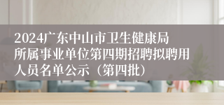 2024广东中山市卫生健康局所属事业单位第四期招聘拟聘用人员名单公示（第四批）