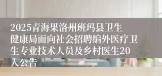 2025青海果洛州班玛县卫生健康局面向社会招聘编外医疗卫生专业技术人员及乡村医生20人公告