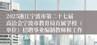 2025浙江宁波市第二十七届高洽会宁波市教育局直属学校（单位）招聘事业编制教师和工作人员20人公告