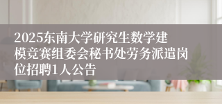 2025东南大学研究生数学建模竞赛组委会秘书处劳务派遣岗位招聘1人公告