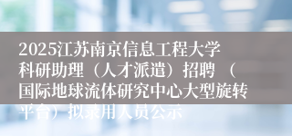 2025江苏南京信息工程大学科研助理（人才派遣）招聘 （国际地球流体研究中心大型旋转平台）拟录用人员公示