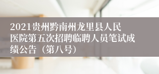 2021贵州黔南州龙里县人民医院第五次招聘临聘人员笔试成绩公告（第八号）