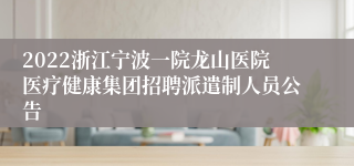 2022浙江宁波一院龙山医院医疗健康集团招聘派遣制人员公告