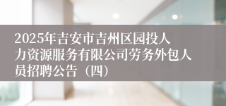 2025年吉安市吉州区园投人力资源服务有限公司劳务外包人员招聘公告（四） 