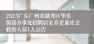 2025广东广州市越秀区华乐街道办事处招聘居家养老兼社会救助人员1人公告