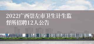 2022广西崇左市卫生计生监督所招聘12人公告