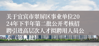关于宜宾市翠屏区事业单位2024年下半年第二批公开考核招聘引进高层次人才拟聘用人员公示（第九批）