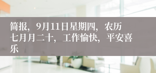 简报，9月11日星期四，农历七月月二十，工作愉快，平安喜乐