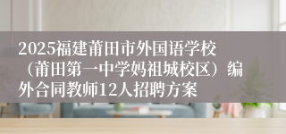 2025福建莆田市外国语学校（莆田第一中学妈祖城校区）编外合同教师12人招聘方案