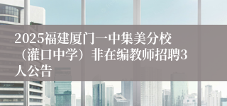 2025福建厦门一中集美分校（灌口中学）非在编教师招聘3人公告