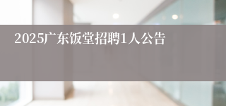 2025广东饭堂招聘1人公告