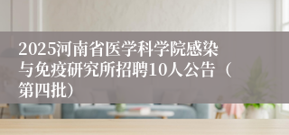 2025河南省医学科学院感染与免疫研究所招聘10人公告（第四批）