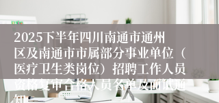 2025下半年四川南通市通州区及南通市市属部分事业单位（医疗卫生类岗位）招聘工作人员资格复审合格人员名单及面试通知