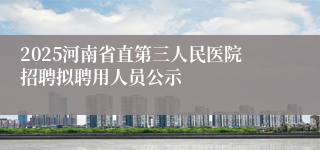 2025河南省直第三人民医院招聘拟聘用人员公示