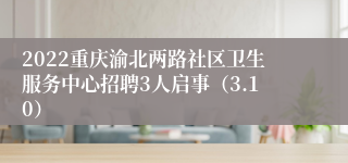 2022重庆渝北两路社区卫生服务中心招聘3人启事（3.10）