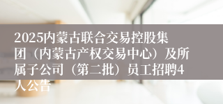 2025内蒙古联合交易控股集团（内蒙古产权交易中心）及所属子公司（第二批）员工招聘4人公告