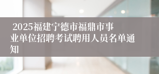  2025福建宁德市福鼎市事业单位招聘考试聘用人员名单通知