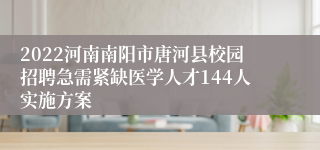 2022河南南阳市唐河县校园招聘急需紧缺医学人才144人实施方案