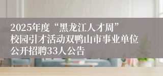 2025年度“黑龙江人才周”校园引才活动双鸭山市事业单位公开招聘33人公告