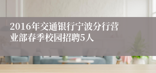 2016年交通银行宁波分行营业部春季校园招聘5人