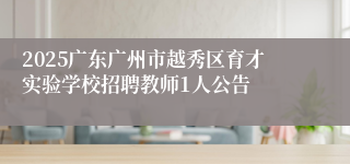 2025广东广州市越秀区育才实验学校招聘教师1人公告