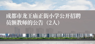成都市龙王庙正街小学公开招聘员额教师的公告（2人）